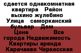 сдается однакомнатная квартира › Район ­ выхино-жулебино › Улица ­ саморканский бульвар › Дом ­ 12 › Цена ­ 35 000 - Все города Недвижимость » Квартиры аренда   . Карачаево-Черкесская респ.,Черкесск г.